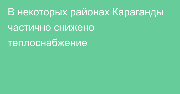 В некоторых районах Караганды частично снижено теплоснабжение