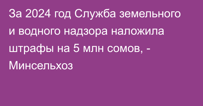 За 2024 год Служба земельного и водного надзора наложила штрафы на 5 млн сомов, - Минсельхоз