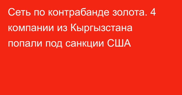 Сеть по контрабанде золота. 4 компании из Кыргызстана попали под санкции США