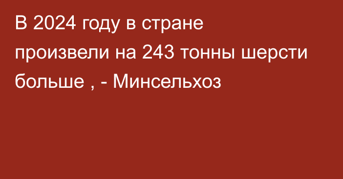 В 2024 году в стране произвели на 243 тонны шерсти больше , - Минсельхоз