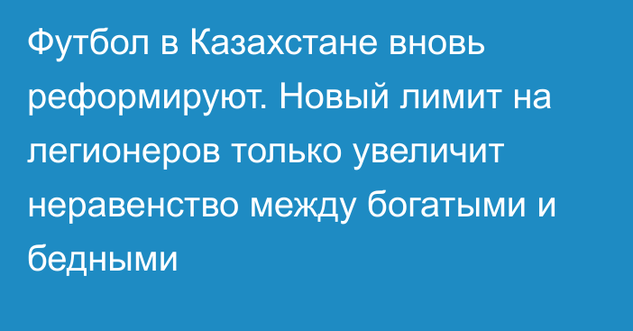 Футбол в Казахстане вновь реформируют. Новый лимит на легионеров только увеличит неравенство между богатыми и бедными