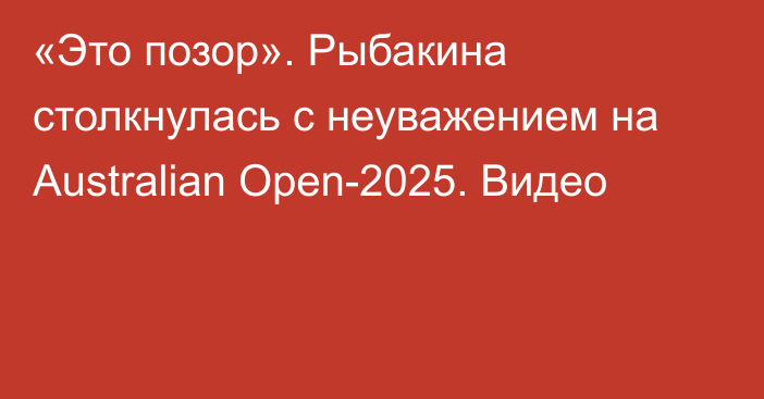 «Это позор». Рыбакина столкнулась с неуважением на Australian Open-2025. Видео