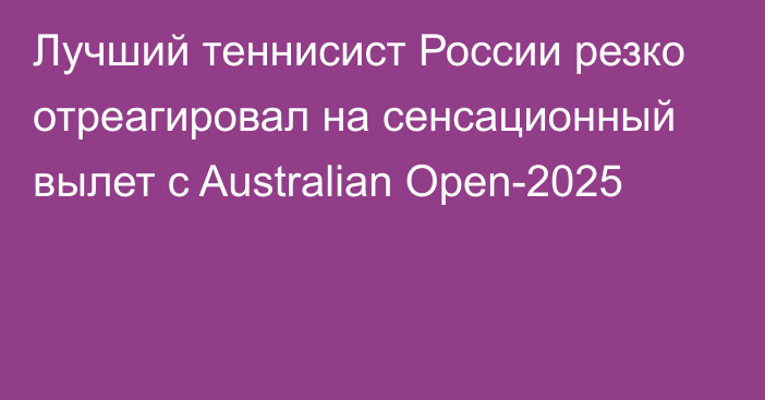 Лучший теннисист России резко отреагировал на сенсационный вылет с Australian Open-2025