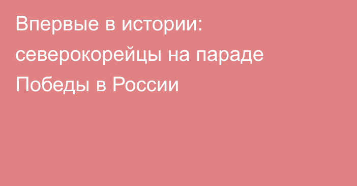 Впервые в истории: северокорейцы на параде Победы в России