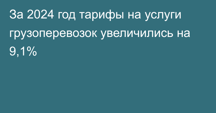 За 2024 год тарифы на услуги грузоперевозок увеличились на 9,1%