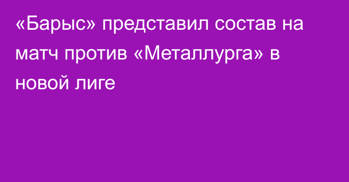 «Барыс» представил состав на матч против «Металлурга» в новой лиге