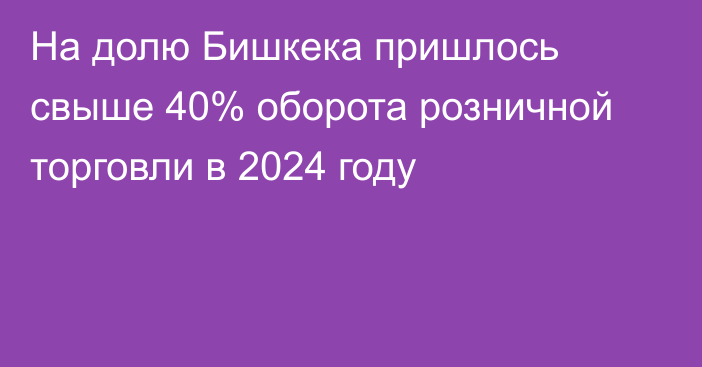 На долю Бишкека пришлось свыше 40% оборота розничной торговли в 2024 году