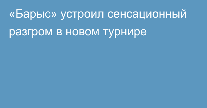 «Барыс» устроил сенсационный разгром в новом турнире