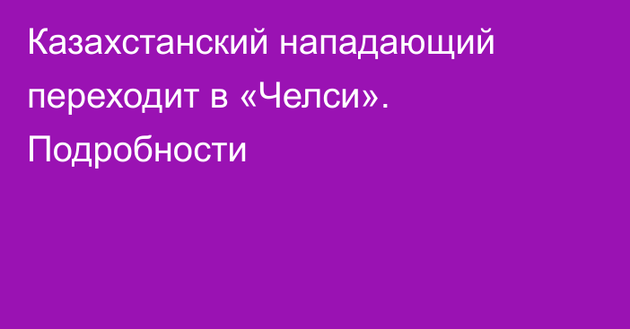 Казахстанский нападающий переходит в «Челси». Подробности