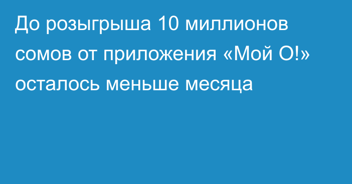 До розыгрыша 10 миллионов сомов от приложения «Мой О!» осталось меньше месяца