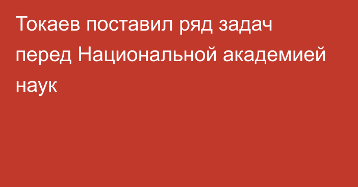 Токаев поставил ряд задач перед Национальной академией наук