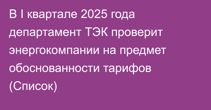 В I квартале 2025 года департамент ТЭК проверит энергокомпании на предмет обоснованности тарифов (Список)