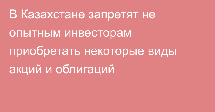 В Казахстане запретят не опытным инвесторам приобретать некоторые виды акций и облигаций