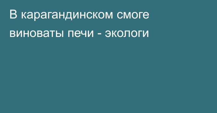 В карагандинском смоге виноваты печи - экологи