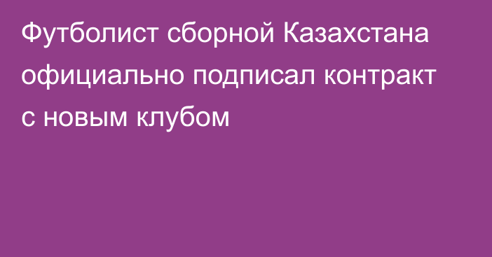 Футболист сборной Казахстана официально подписал контракт с новым клубом