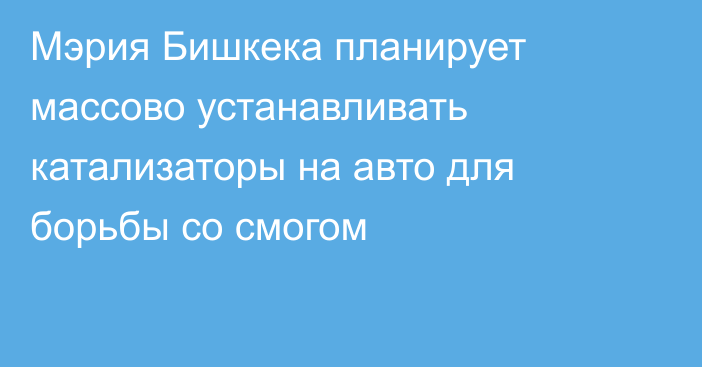 Мэрия Бишкека планирует массово устанавливать катализаторы на авто для борьбы со смогом