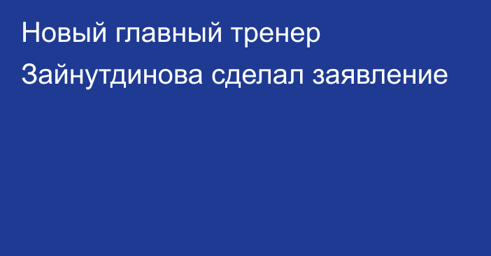 Новый главный тренер Зайнутдинова сделал заявление