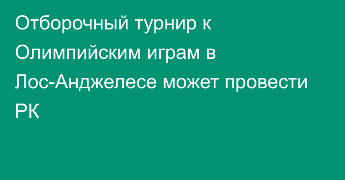 Отборочный турнир к Олимпийским играм в Лос-Анджелесе может провести РК