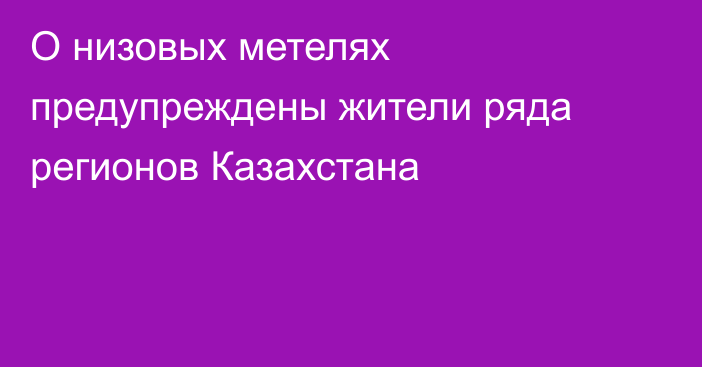 О низовых метелях предупреждены жители ряда регионов Казахстана