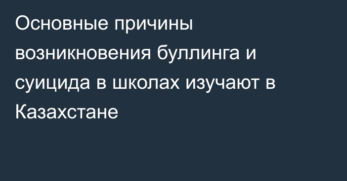 Основные причины возникновения буллинга и суицида в школах изучают в Казахстане