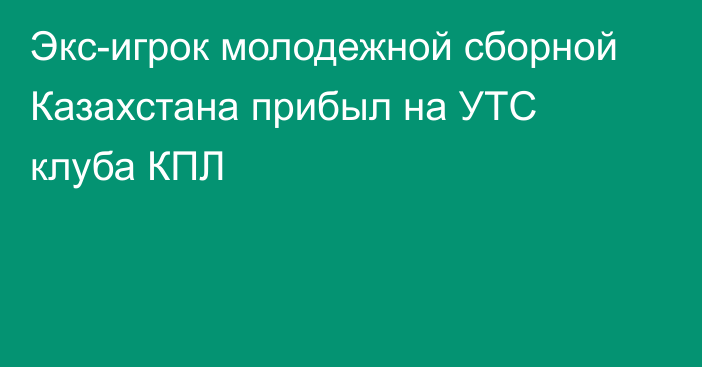 Экс-игрок молодежной сборной Казахстана прибыл на УТС клуба КПЛ