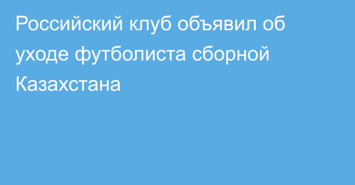 Российский клуб объявил об уходе футболиста сборной Казахстана