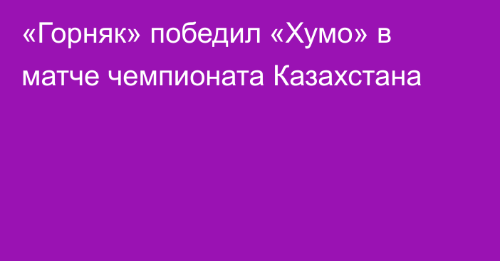 «Горняк» победил «Хумо» в матче чемпионата Казахстана