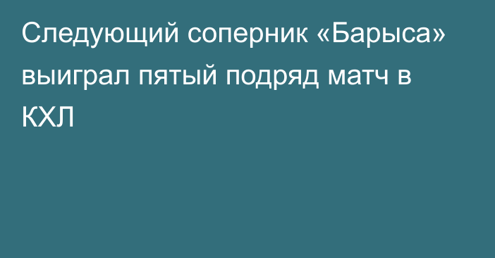 Следующий соперник «Барыса» выиграл пятый подряд матч в КХЛ