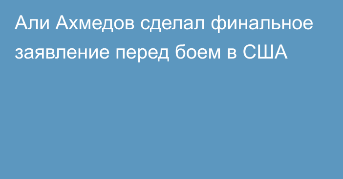 Али Ахмедов сделал финальное заявление перед боем в США