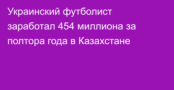 Украинский футболист заработал 454 миллиона за полтора года в Казахстане