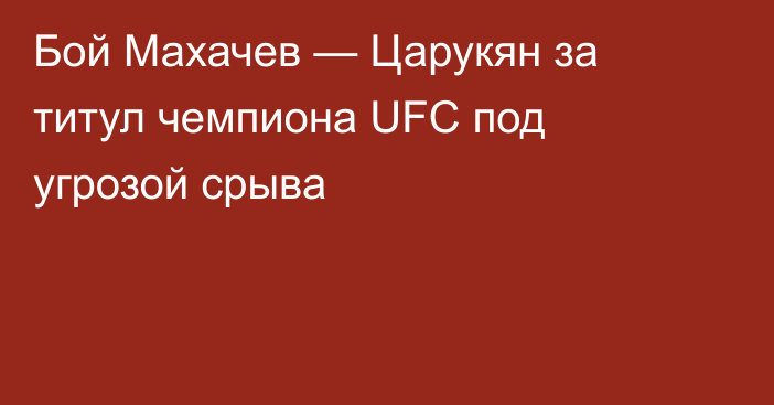 Бой Махачев — Царукян за титул чемпиона UFC под угрозой срыва