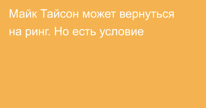 Майк Тайсон может вернуться на ринг. Но есть условие