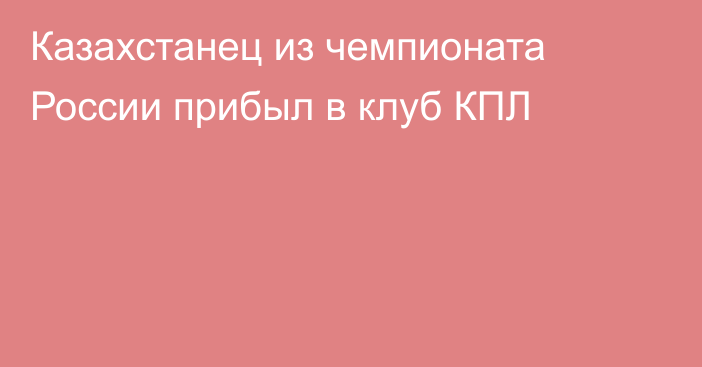 Казахстанец из чемпионата России прибыл в клуб КПЛ