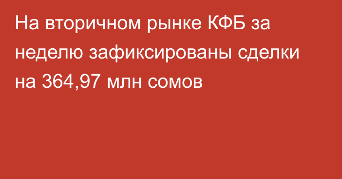 На вторичном рынке КФБ за неделю зафиксированы сделки на 364,97 млн сомов