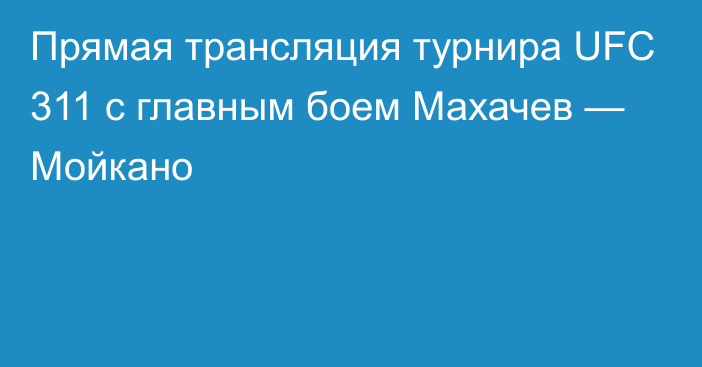 Прямая трансляция турнира UFC 311 с главным боем Махачев — Мойкано