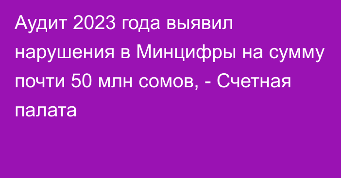 Аудит 2023 года выявил нарушения в Минцифры на сумму почти 50 млн сомов, - Счетная палата