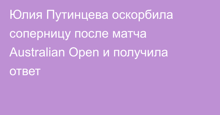 Юлия Путинцева оскорбила соперницу после матча Australian Open и получила ответ