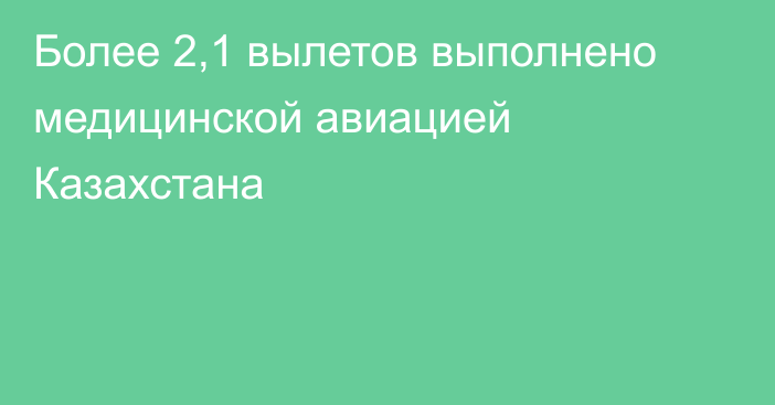 Более 2,1 вылетов выполнено медицинской авиацией Казахстана