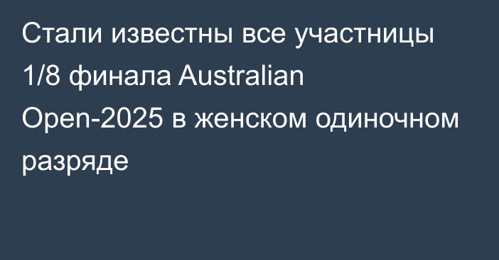 Стали известны все участницы 1/8 финала Australian Open-2025 в женском одиночном разряде