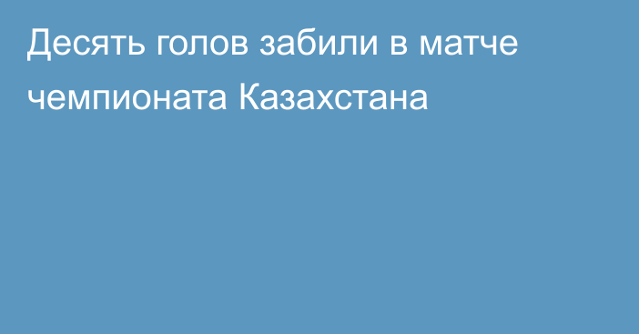 Десять голов забили в матче чемпионата Казахстана