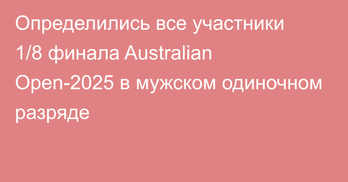 Определились все участники 1/8 финала Australian Open-2025 в мужском одиночном разряде