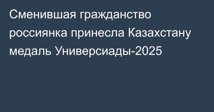 Сменившая гражданство россиянка принесла Казахстану медаль Универсиады-2025