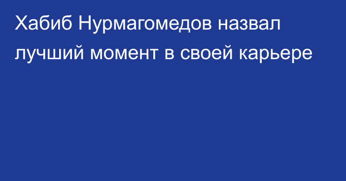 Хабиб Нурмагомедов назвал лучший момент в своей карьере