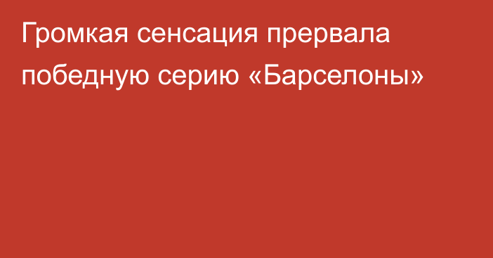 Громкая сенсация прервала победную серию «Барселоны»