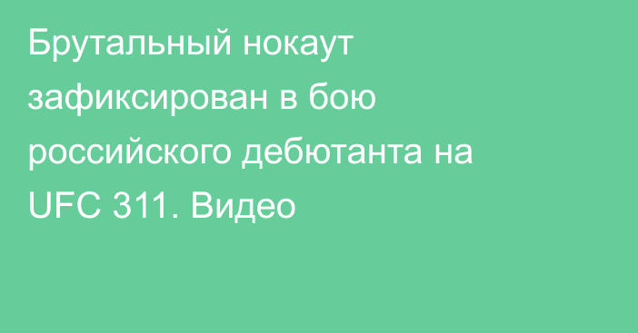 Брутальный нокаут зафиксирован в бою российского дебютанта на UFC 311. Видео