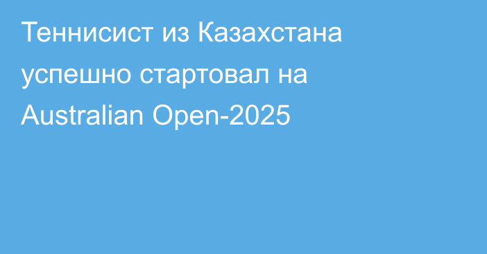 Теннисист из Казахстана успешно стартовал на Australian Open-2025