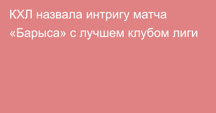 КХЛ назвала интригу матча «Барыса» с лучшем клубом лиги