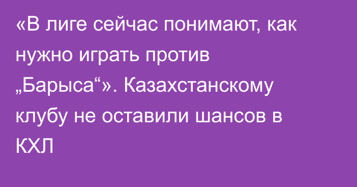 «В лиге сейчас понимают, как нужно играть против „Барыса“». Казахстанскому клубу не оставили шансов в КХЛ