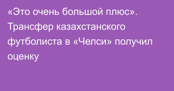 «Это очень большой плюс». Трансфер казахстанского футболиста в «Челси» получил оценку