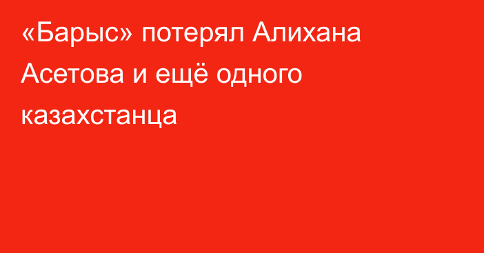 «Барыс» потерял Алихана Асетова и ещё одного казахстанца